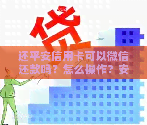 还平安信用卡可以微信还款吗？怎么操作？安全吗？到账时间是多久？