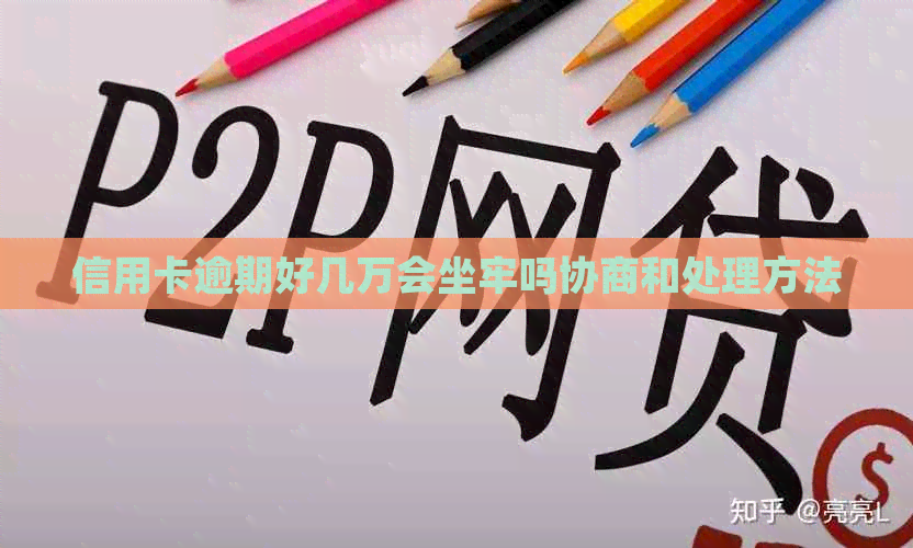 信用卡逾期好几万会坐牢吗协商和处理方法