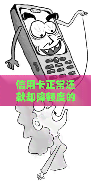 信用卡正常还款却降额度的原因及解决方法全面解析
