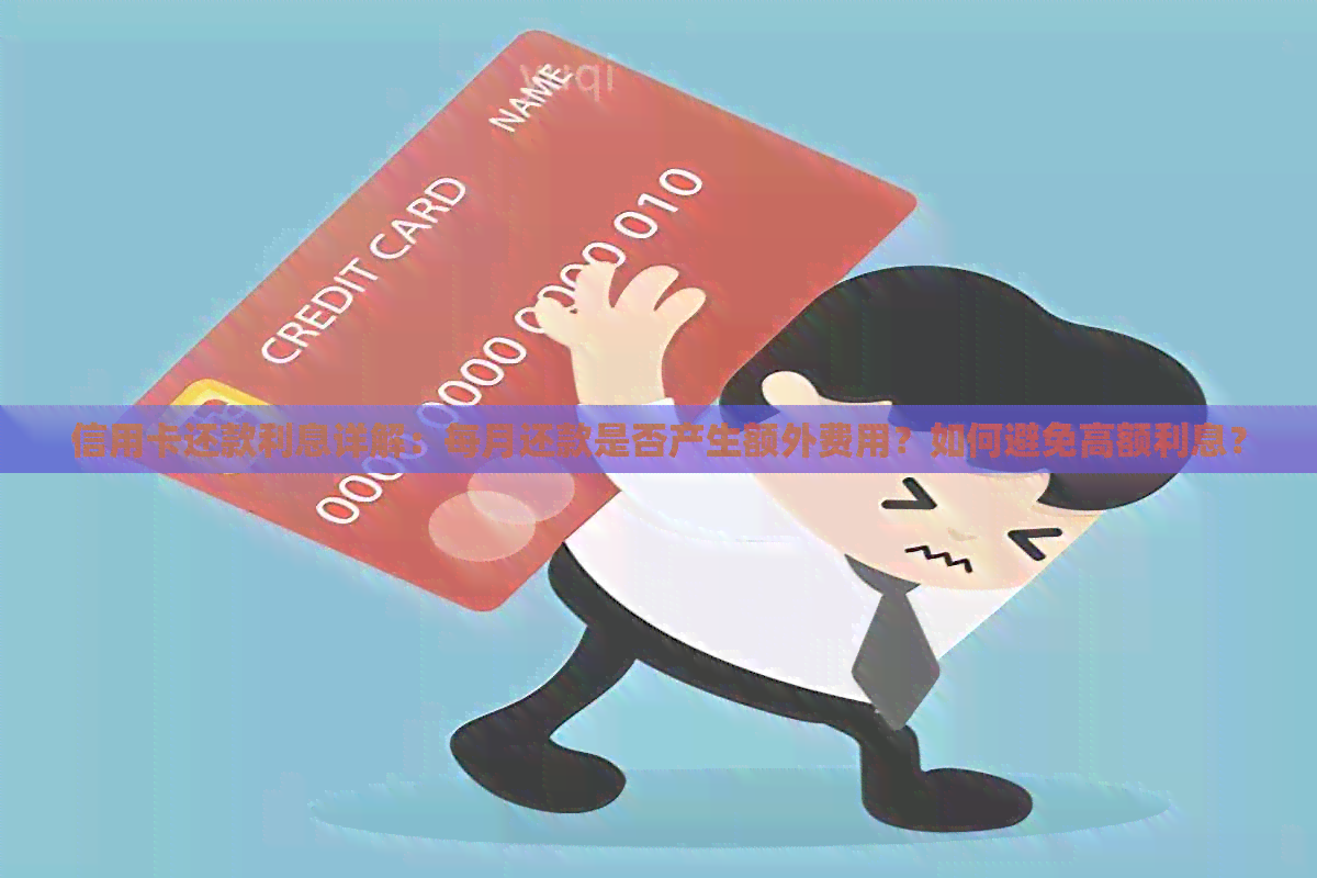 信用卡还款利息详解：每月还款是否产生额外费用？如何避免高额利息？