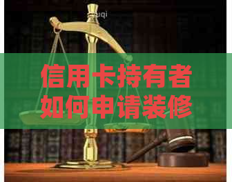 信用卡持有者如何申请装修贷款？需要满足哪些条件？