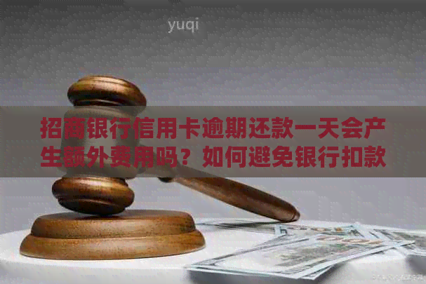 招商银行信用卡逾期还款一天会产生额外费用吗？如何避免银行扣款？