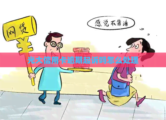 光大信用卡逾期起诉吗怎么处理