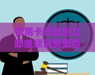 信用卡还款后立即继续消费是否可行？如何确保安全使用信用卡？