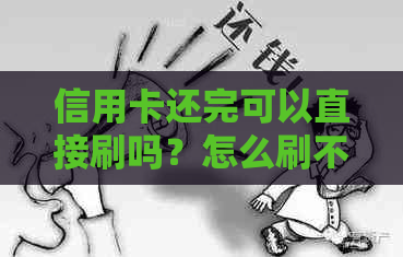 信用卡还完可以直接刷吗？怎么刷不出来？