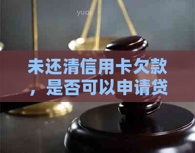 未还清信用卡欠款，是否可以申请贷款购房？探讨信用对购房贷款的影响