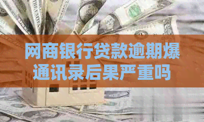 银行信用卡贷款逾期爆通讯录后果严重吗