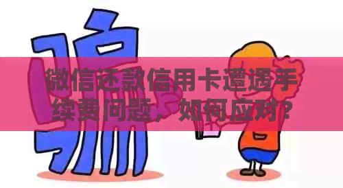 微信还款信用卡遭遇手续费问题，如何应对？