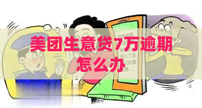 美团生意贷7万逾期怎么办