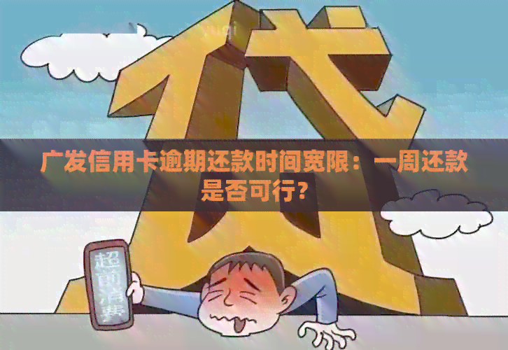 广发信用卡逾期还款时间宽限：一周还款是否可行？