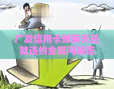 广发信用卡晚两天还款违约金疑问解答