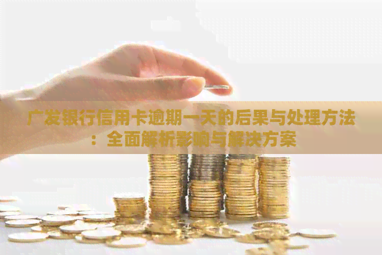 广发银行信用卡逾期一天的后果与处理方法：全面解析影响与解决方案