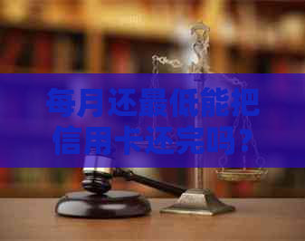 每月还更低能把信用卡还完吗？安全吗？会影响贷款吗？