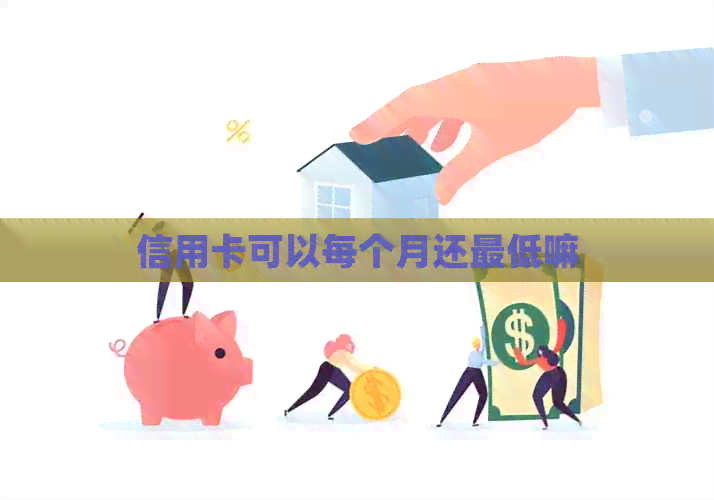 信用卡可以每个月还更低嘛