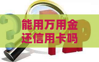 能用万用金还信用卡吗现在？