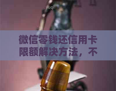 微信零钱还信用卡限额解决方法，不收手续费！