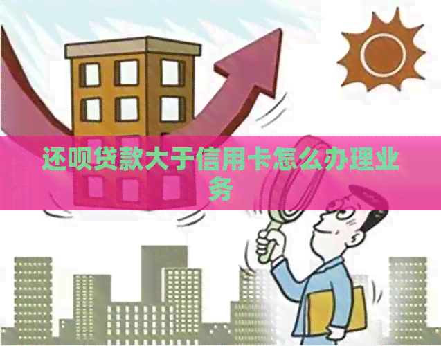 还款贷款大于信用卡怎么办理业务