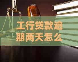 工行贷款逾期两天怎么办贷款逾期两天怎么办