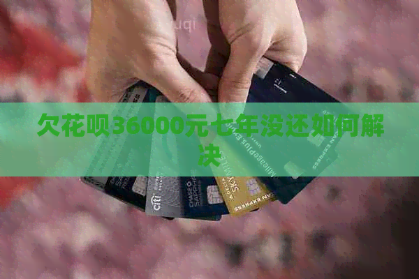 欠信用卡36000元七年没还如何解决