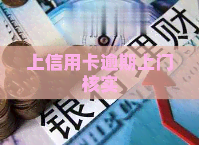 上信用卡逾期上门核实 上信用卡逾期上门核实