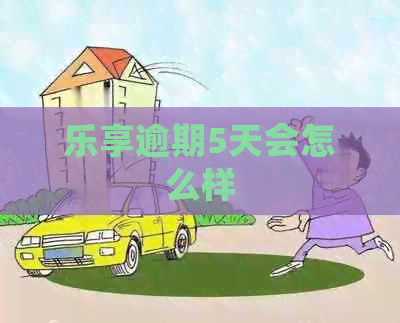乐享逾期5天会怎么样