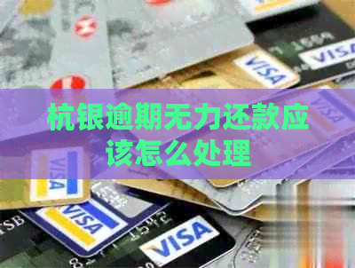 杭银逾期无力还款应该怎么处理