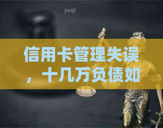信用卡管理失误，十几万负债如何应对？