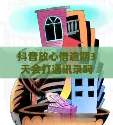 抖音放心借逾期3天会打通讯录吗