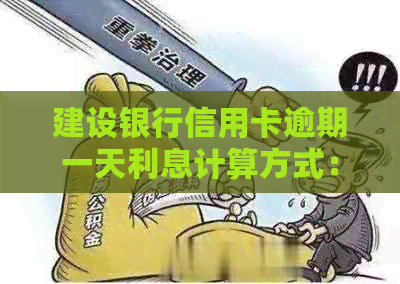 建设银行信用卡逾期一天利息计算方式：如何避免高额还款费用