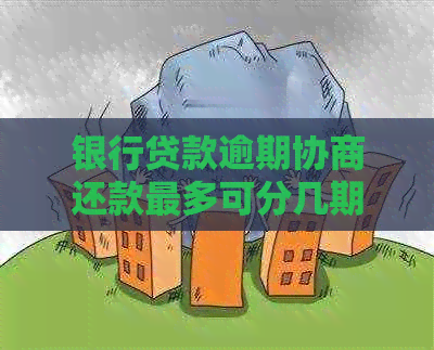 银行贷款逾期协商还款最多可分几期