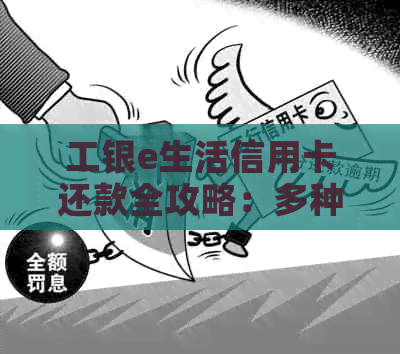 工银e生活信用卡还款全攻略：多种方式一键完成，逾期、透支难题一网打尽！