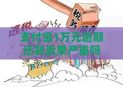 支付宝1万元逾期还款后果严重吗