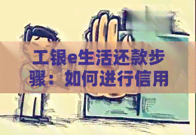 工银e生活还款步骤：如何进行信用卡还款及绑定还款银行卡流程