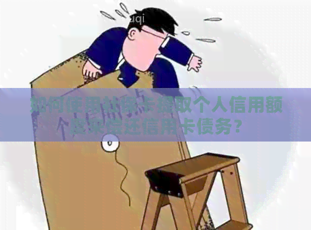 如何使用社保卡提取个人信用额度来偿还信用卡债务？