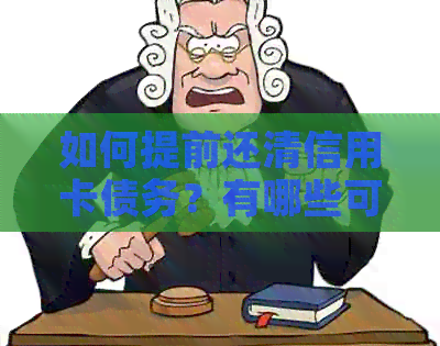 如何提前还清信用卡债务？有哪些可能的策略和注意事项？