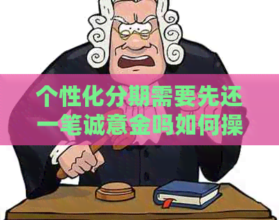 个性化分期需要先还一笔诚意金吗如何操作