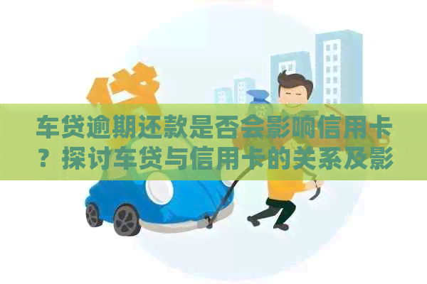 车贷逾期还款是否会影响信用卡？探讨车贷与信用卡的关系及影响