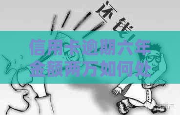 信用卡逾期六年金额两万如何处理