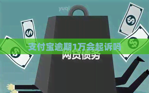 支付宝逾期1万会起诉吗