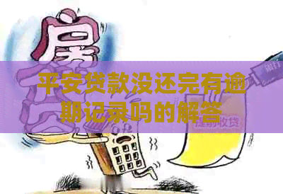 平安贷款没还完有逾期记录吗的解答