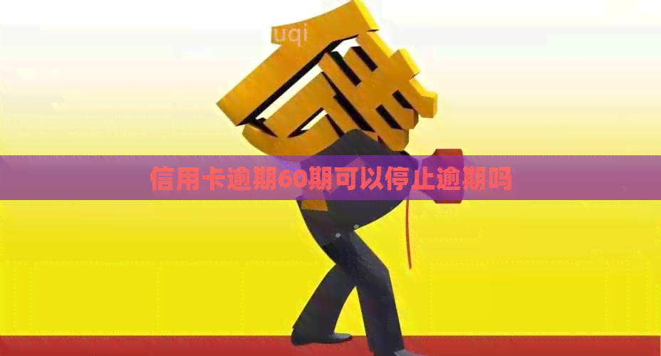 信用卡逾期60期可以停止逾期吗