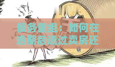 债务重组：如何在逾期后通过卖房还清信用卡欠款