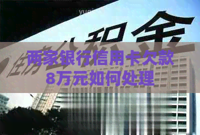 两家银行信用卡欠款8万元如何处理