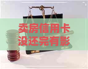 卖房信用卡没还完有影响没