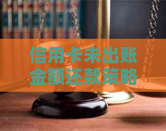 信用卡未出账金额还款策略：如何选择还款时间以避免逾期与降低信用成本