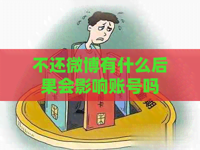 不还微博有什么后果会影响账号吗