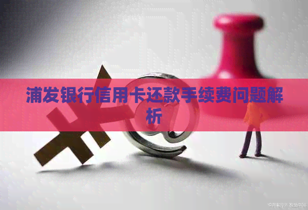 浦发银行信用卡还款手续费问题解析