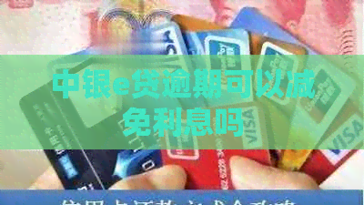 中银e贷逾期可以减免利息吗 中银e贷逾期可以减免利息吗