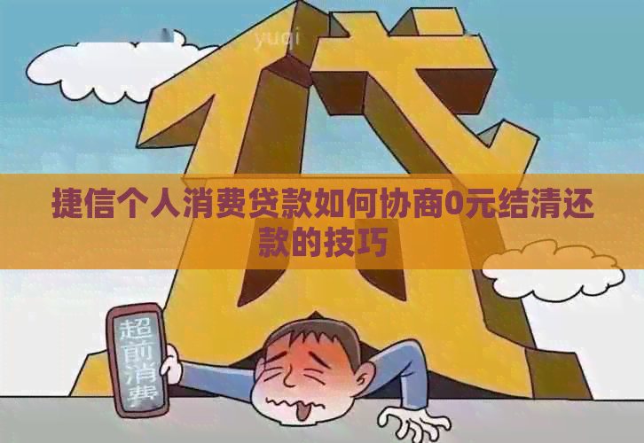 捷信个人消费贷款如何协商0元结清还款的技巧