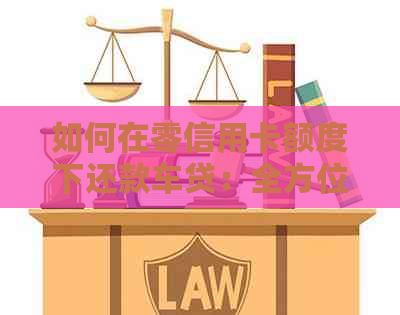 如何在零信用卡额度下还款车贷：全方位解决方案与实用技巧